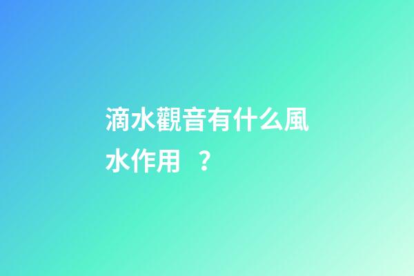 滴水觀音有什么風水作用？